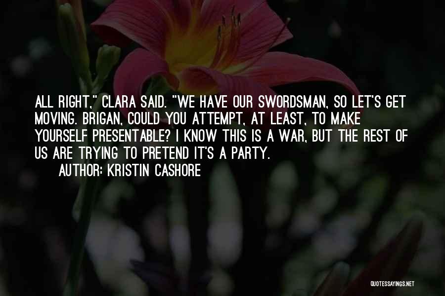 Kristin Cashore Quotes: All Right, Clara Said. We Have Our Swordsman, So Let's Get Moving. Brigan, Could You Attempt, At Least, To Make