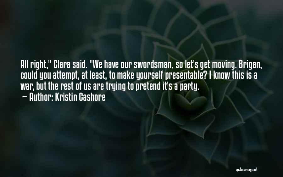 Kristin Cashore Quotes: All Right, Clara Said. We Have Our Swordsman, So Let's Get Moving. Brigan, Could You Attempt, At Least, To Make