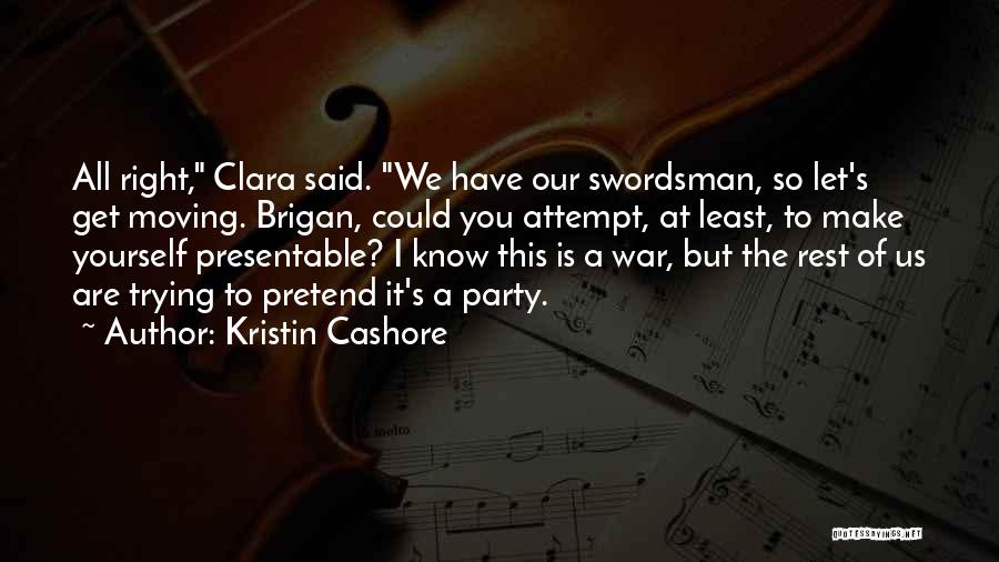 Kristin Cashore Quotes: All Right, Clara Said. We Have Our Swordsman, So Let's Get Moving. Brigan, Could You Attempt, At Least, To Make
