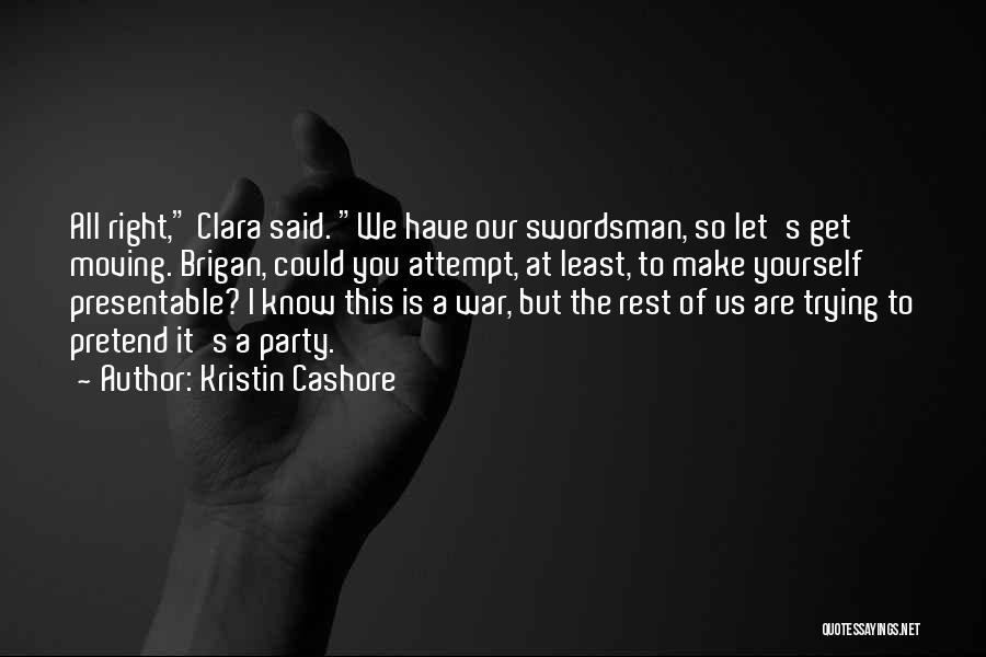 Kristin Cashore Quotes: All Right, Clara Said. We Have Our Swordsman, So Let's Get Moving. Brigan, Could You Attempt, At Least, To Make