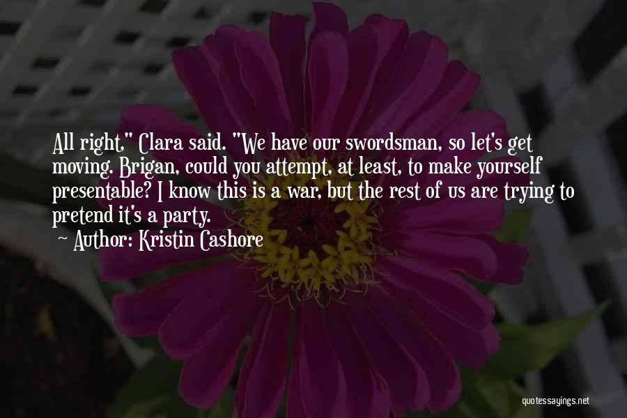 Kristin Cashore Quotes: All Right, Clara Said. We Have Our Swordsman, So Let's Get Moving. Brigan, Could You Attempt, At Least, To Make