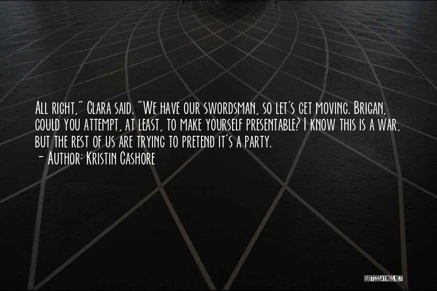 Kristin Cashore Quotes: All Right, Clara Said. We Have Our Swordsman, So Let's Get Moving. Brigan, Could You Attempt, At Least, To Make