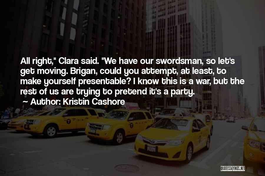 Kristin Cashore Quotes: All Right, Clara Said. We Have Our Swordsman, So Let's Get Moving. Brigan, Could You Attempt, At Least, To Make