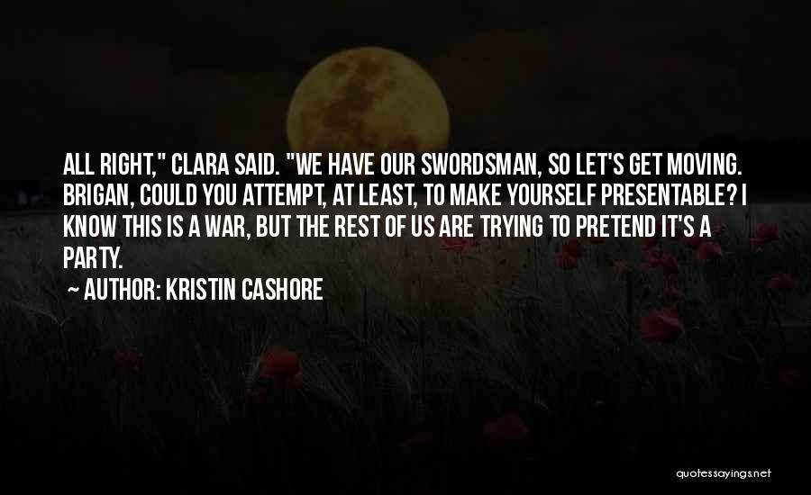 Kristin Cashore Quotes: All Right, Clara Said. We Have Our Swordsman, So Let's Get Moving. Brigan, Could You Attempt, At Least, To Make