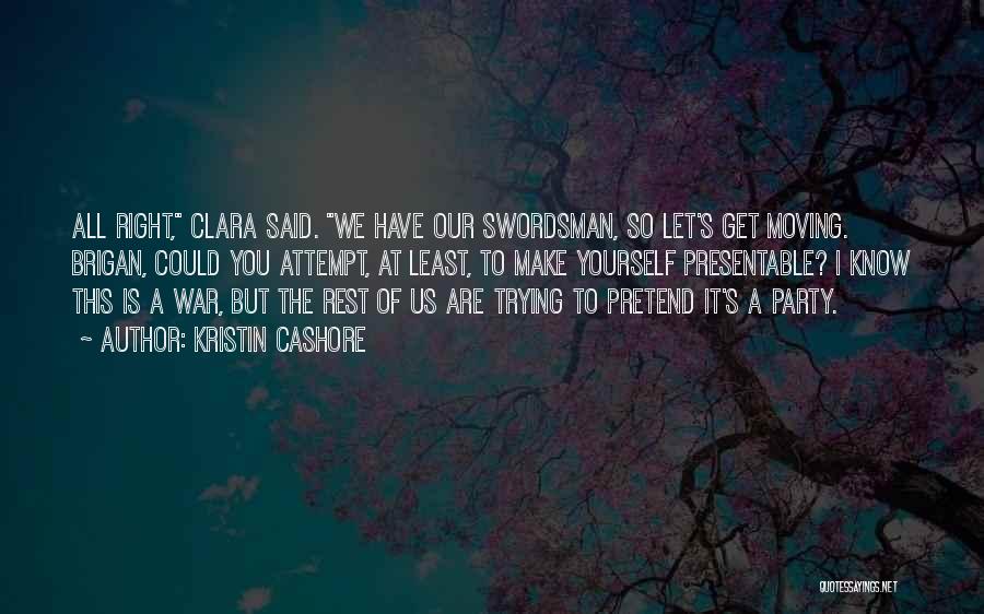 Kristin Cashore Quotes: All Right, Clara Said. We Have Our Swordsman, So Let's Get Moving. Brigan, Could You Attempt, At Least, To Make