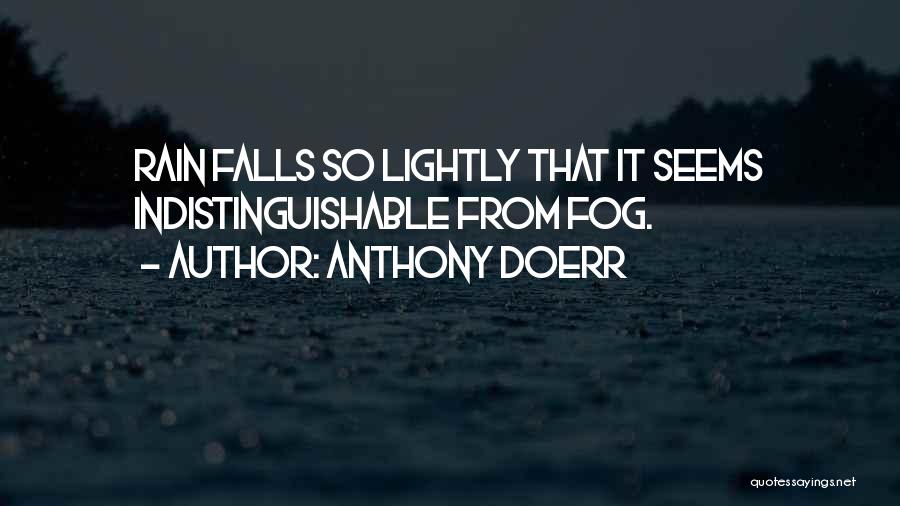Anthony Doerr Quotes: Rain Falls So Lightly That It Seems Indistinguishable From Fog.