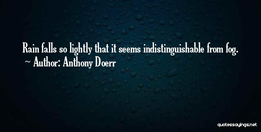 Anthony Doerr Quotes: Rain Falls So Lightly That It Seems Indistinguishable From Fog.