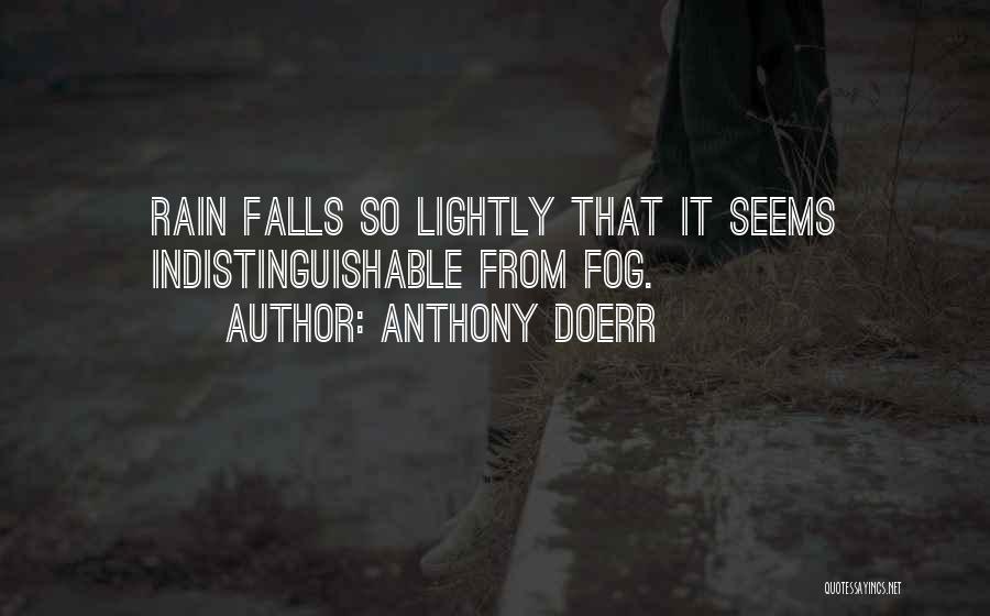 Anthony Doerr Quotes: Rain Falls So Lightly That It Seems Indistinguishable From Fog.