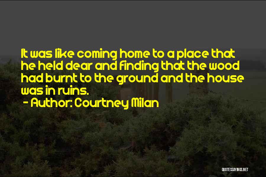 Courtney Milan Quotes: It Was Like Coming Home To A Place That He Held Dear And Finding That The Wood Had Burnt To