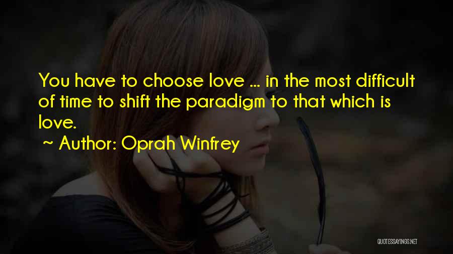 Oprah Winfrey Quotes: You Have To Choose Love ... In The Most Difficult Of Time To Shift The Paradigm To That Which Is