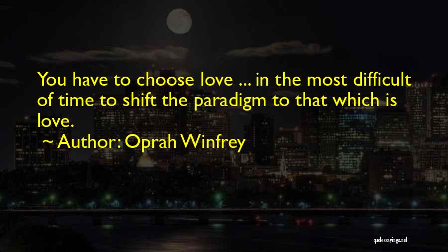 Oprah Winfrey Quotes: You Have To Choose Love ... In The Most Difficult Of Time To Shift The Paradigm To That Which Is