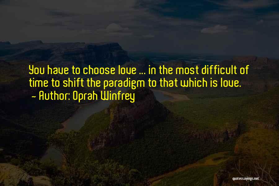 Oprah Winfrey Quotes: You Have To Choose Love ... In The Most Difficult Of Time To Shift The Paradigm To That Which Is