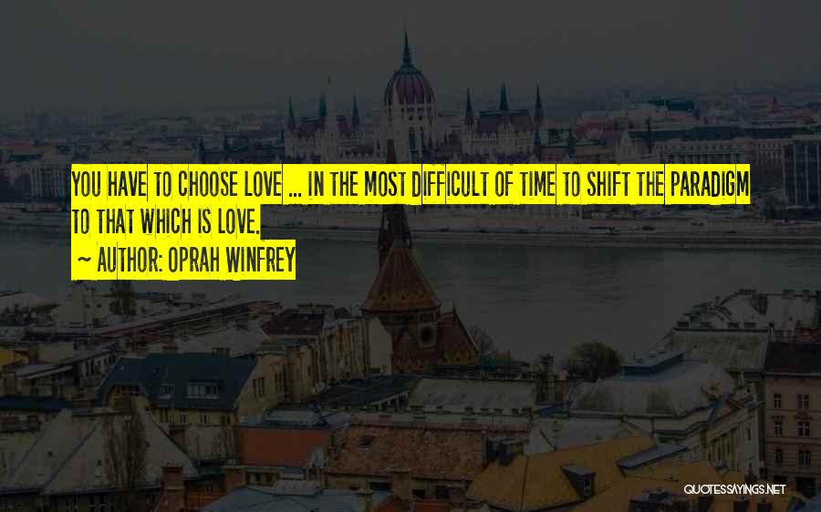 Oprah Winfrey Quotes: You Have To Choose Love ... In The Most Difficult Of Time To Shift The Paradigm To That Which Is