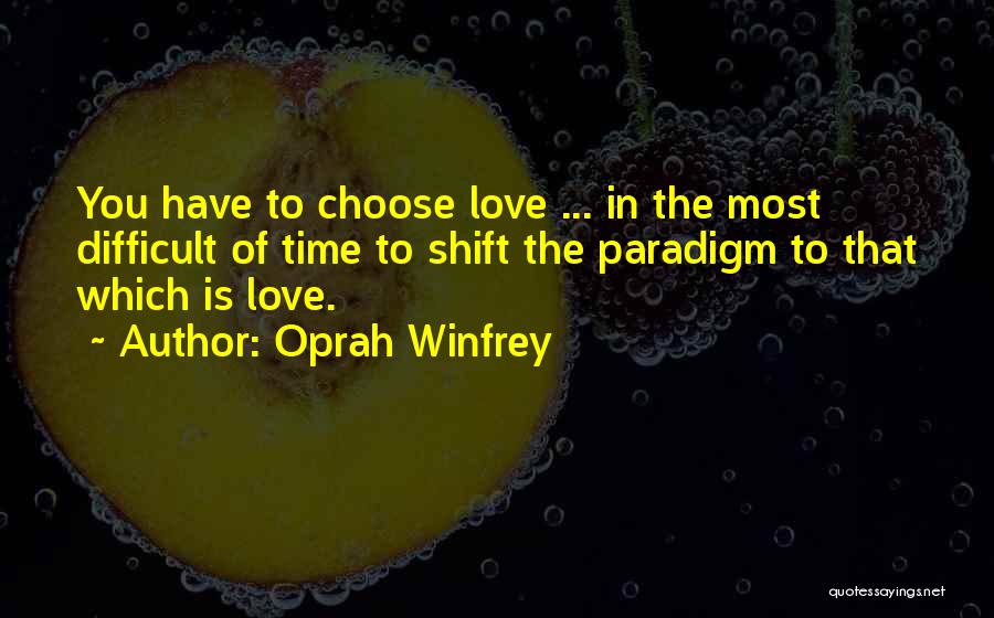 Oprah Winfrey Quotes: You Have To Choose Love ... In The Most Difficult Of Time To Shift The Paradigm To That Which Is