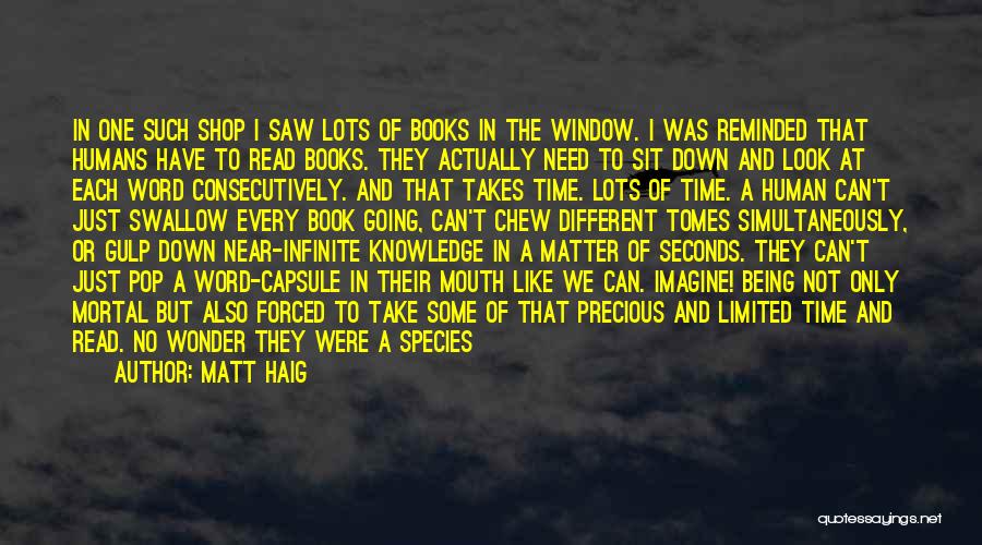 Matt Haig Quotes: In One Such Shop I Saw Lots Of Books In The Window. I Was Reminded That Humans Have To Read