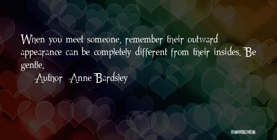 Anne Bardsley Quotes: When You Meet Someone, Remember Their Outward Appearance Can Be Completely Different From Their Insides. Be Gentle.