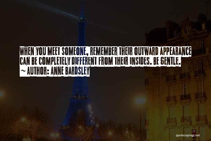 Anne Bardsley Quotes: When You Meet Someone, Remember Their Outward Appearance Can Be Completely Different From Their Insides. Be Gentle.