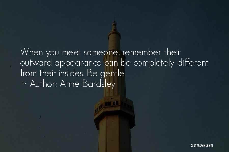 Anne Bardsley Quotes: When You Meet Someone, Remember Their Outward Appearance Can Be Completely Different From Their Insides. Be Gentle.