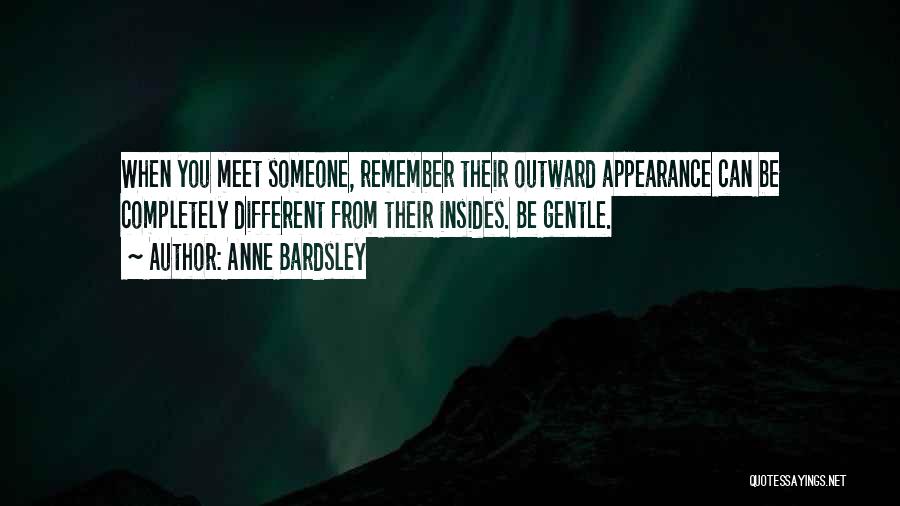 Anne Bardsley Quotes: When You Meet Someone, Remember Their Outward Appearance Can Be Completely Different From Their Insides. Be Gentle.