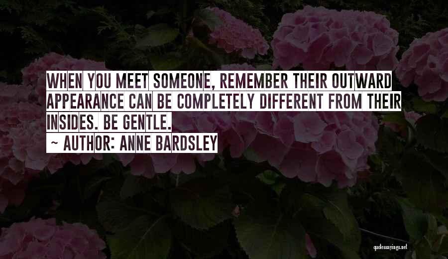 Anne Bardsley Quotes: When You Meet Someone, Remember Their Outward Appearance Can Be Completely Different From Their Insides. Be Gentle.