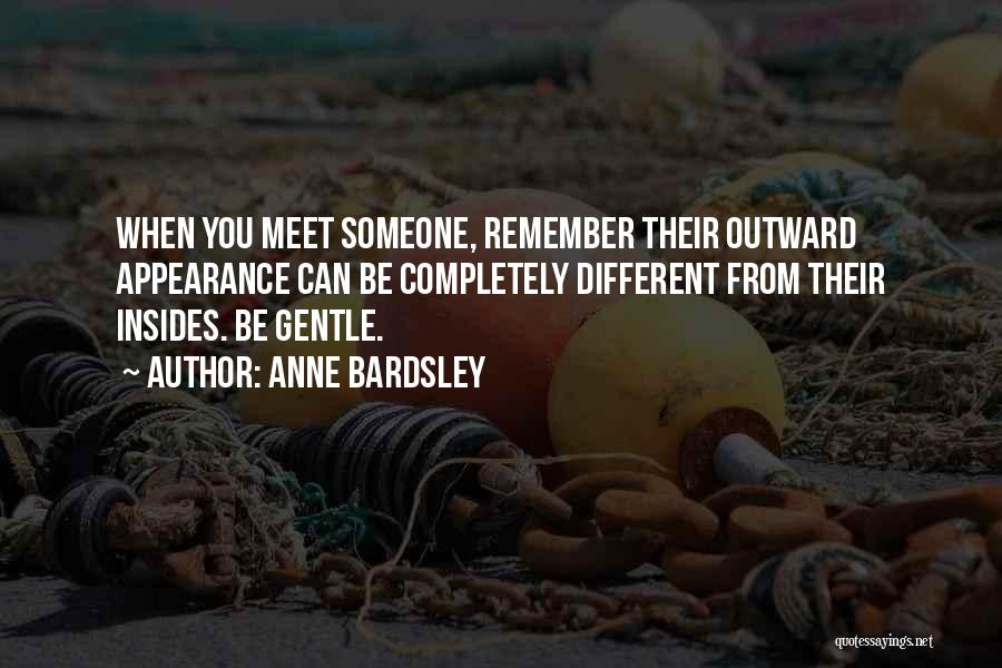 Anne Bardsley Quotes: When You Meet Someone, Remember Their Outward Appearance Can Be Completely Different From Their Insides. Be Gentle.
