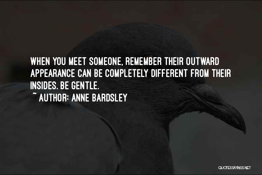 Anne Bardsley Quotes: When You Meet Someone, Remember Their Outward Appearance Can Be Completely Different From Their Insides. Be Gentle.