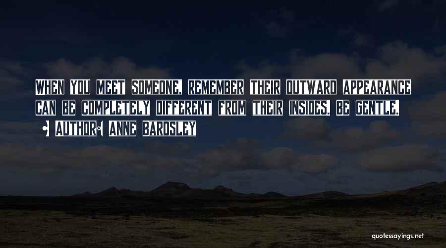 Anne Bardsley Quotes: When You Meet Someone, Remember Their Outward Appearance Can Be Completely Different From Their Insides. Be Gentle.