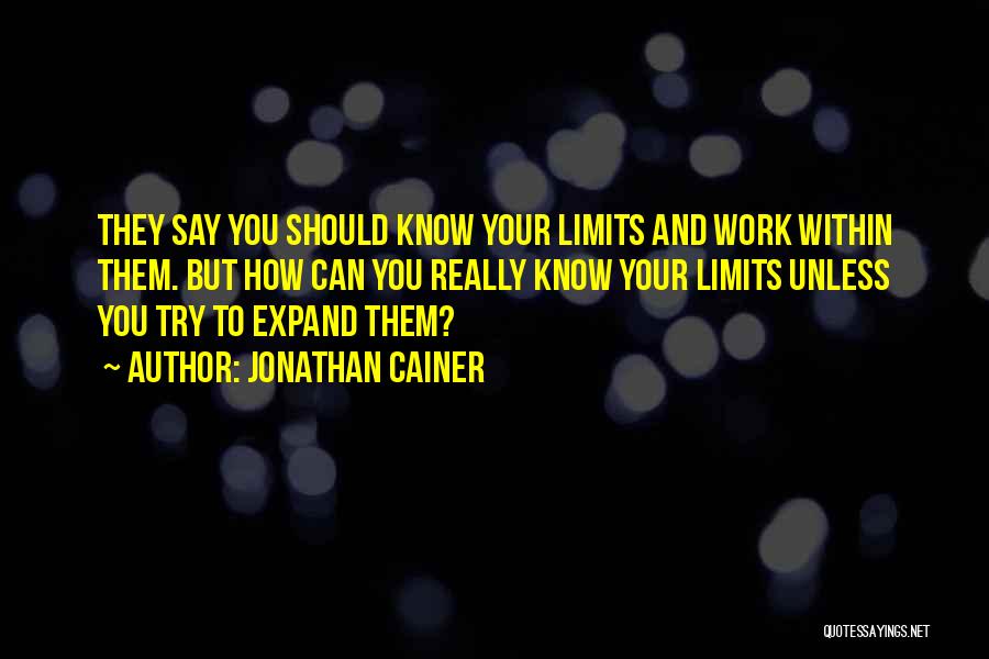 Jonathan Cainer Quotes: They Say You Should Know Your Limits And Work Within Them. But How Can You Really Know Your Limits Unless