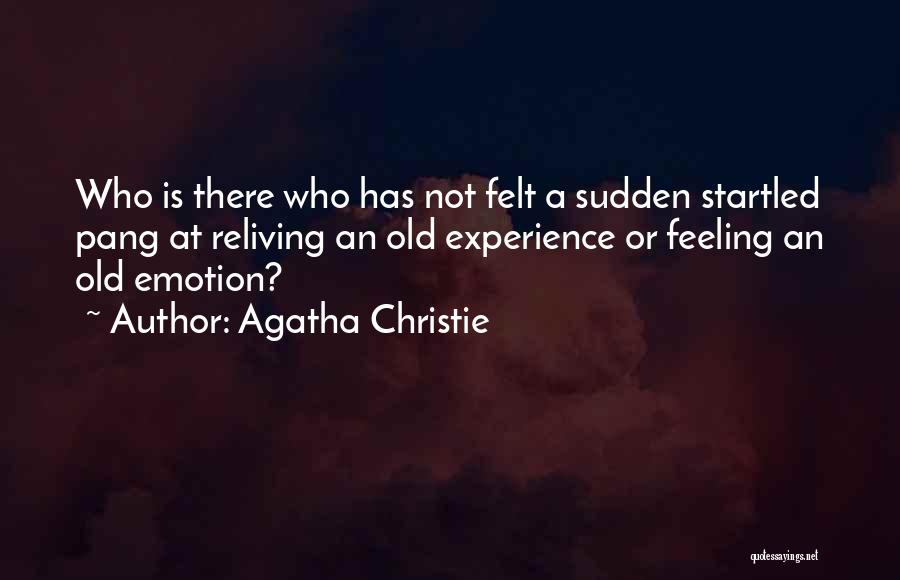 Agatha Christie Quotes: Who Is There Who Has Not Felt A Sudden Startled Pang At Reliving An Old Experience Or Feeling An Old