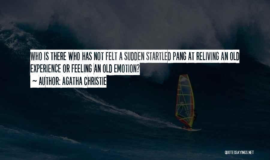 Agatha Christie Quotes: Who Is There Who Has Not Felt A Sudden Startled Pang At Reliving An Old Experience Or Feeling An Old