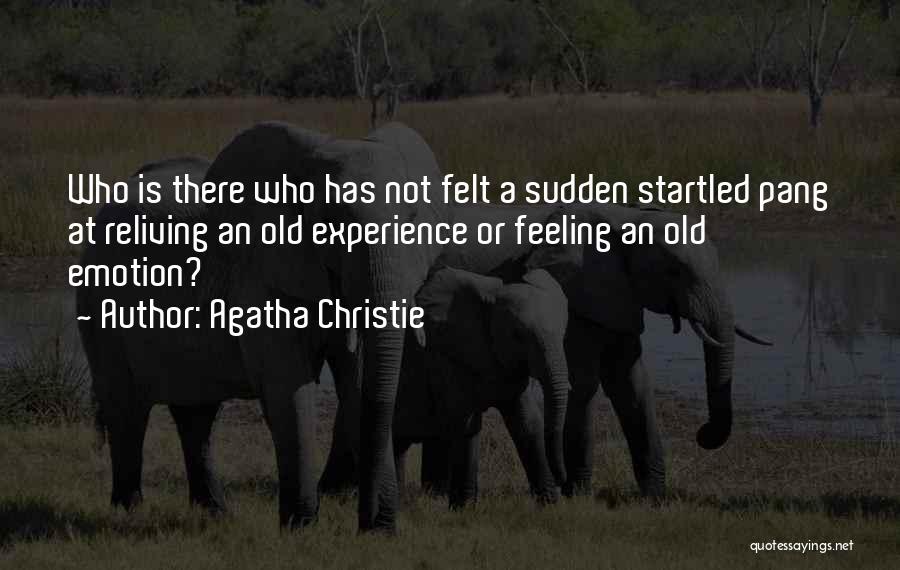Agatha Christie Quotes: Who Is There Who Has Not Felt A Sudden Startled Pang At Reliving An Old Experience Or Feeling An Old