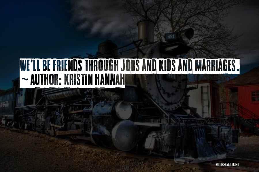Kristin Hannah Quotes: We'll Be Friends Through Jobs And Kids And Marriages.