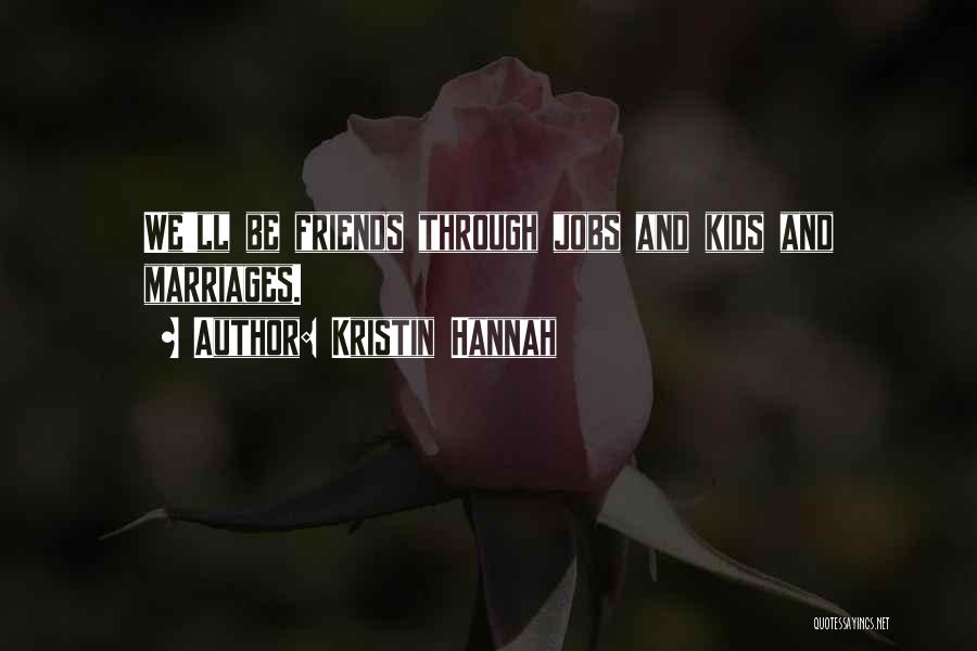 Kristin Hannah Quotes: We'll Be Friends Through Jobs And Kids And Marriages.