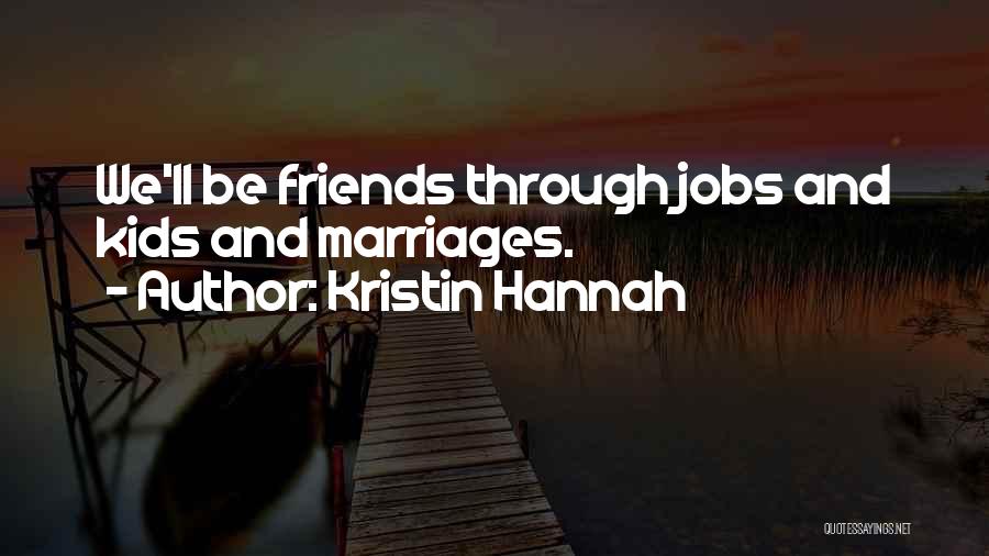 Kristin Hannah Quotes: We'll Be Friends Through Jobs And Kids And Marriages.