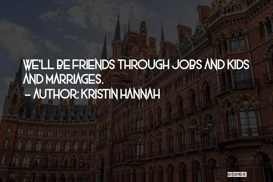 Kristin Hannah Quotes: We'll Be Friends Through Jobs And Kids And Marriages.