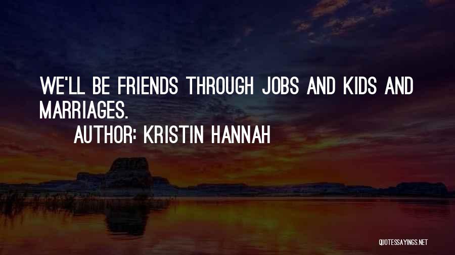 Kristin Hannah Quotes: We'll Be Friends Through Jobs And Kids And Marriages.
