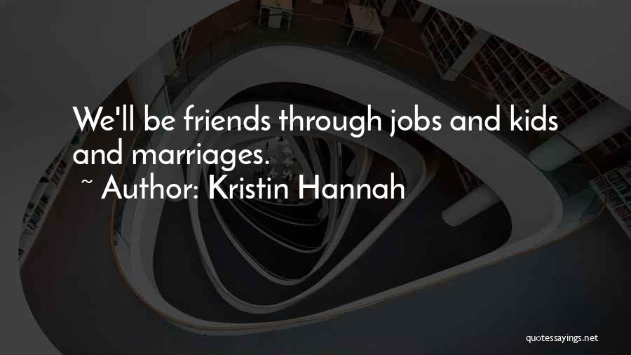 Kristin Hannah Quotes: We'll Be Friends Through Jobs And Kids And Marriages.