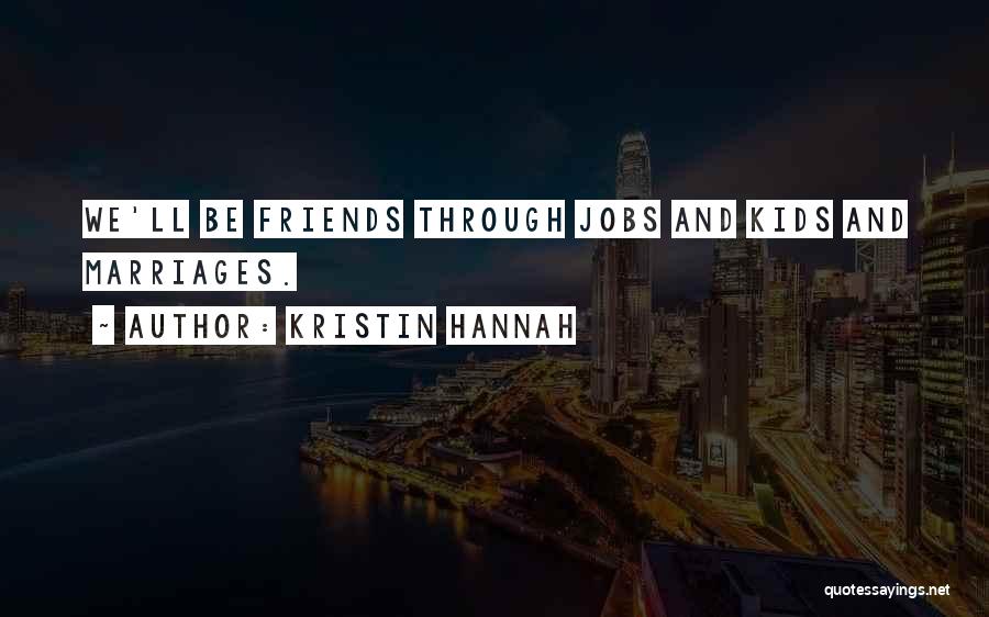 Kristin Hannah Quotes: We'll Be Friends Through Jobs And Kids And Marriages.