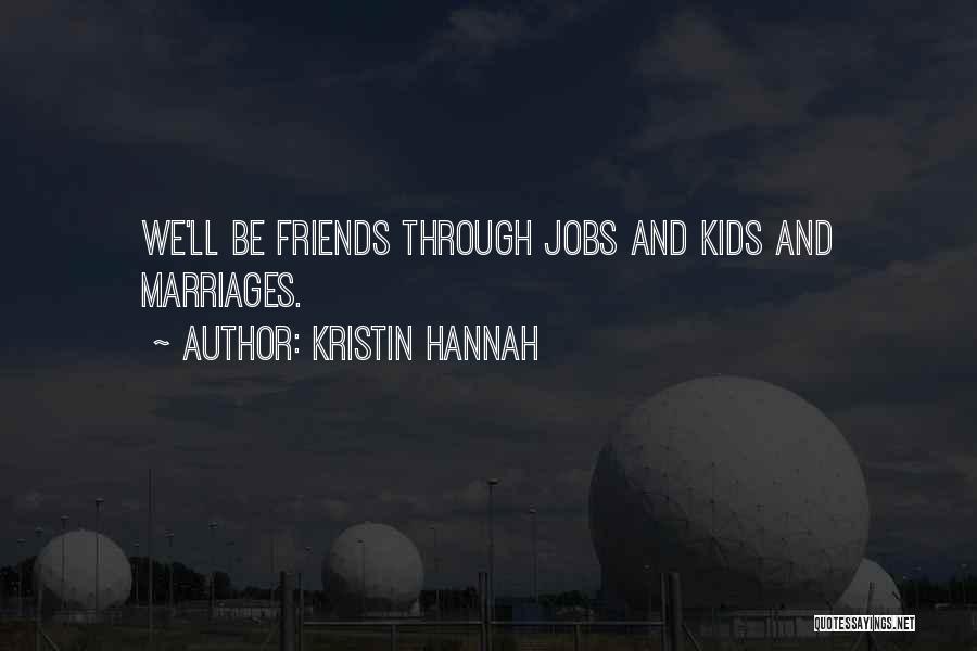 Kristin Hannah Quotes: We'll Be Friends Through Jobs And Kids And Marriages.