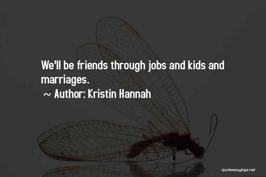 Kristin Hannah Quotes: We'll Be Friends Through Jobs And Kids And Marriages.
