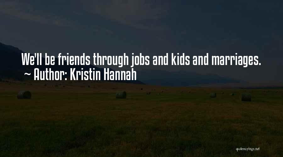 Kristin Hannah Quotes: We'll Be Friends Through Jobs And Kids And Marriages.