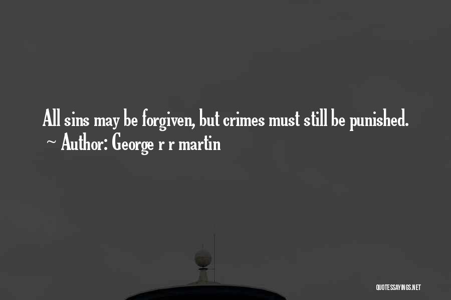 George R R Martin Quotes: All Sins May Be Forgiven, But Crimes Must Still Be Punished.