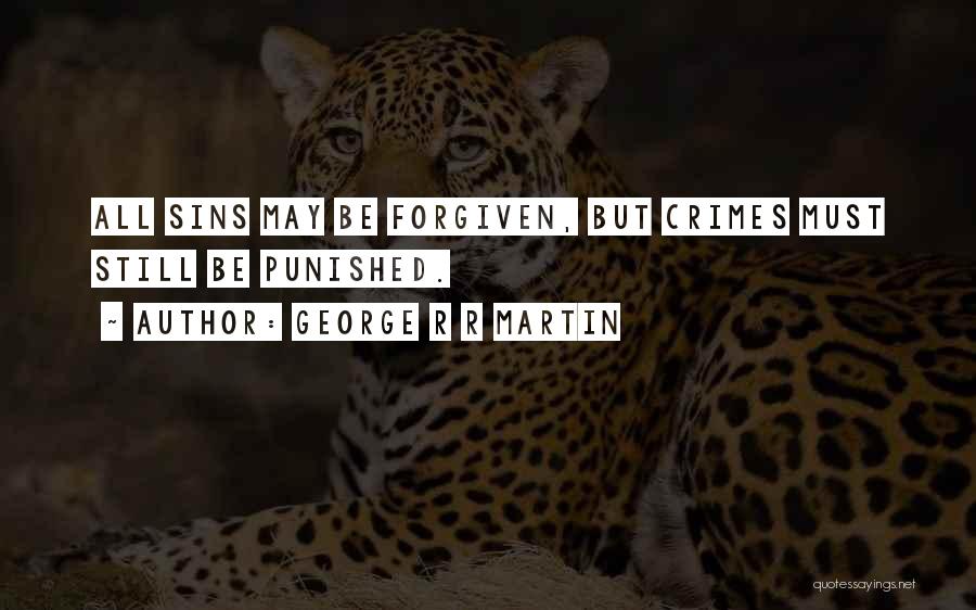 George R R Martin Quotes: All Sins May Be Forgiven, But Crimes Must Still Be Punished.