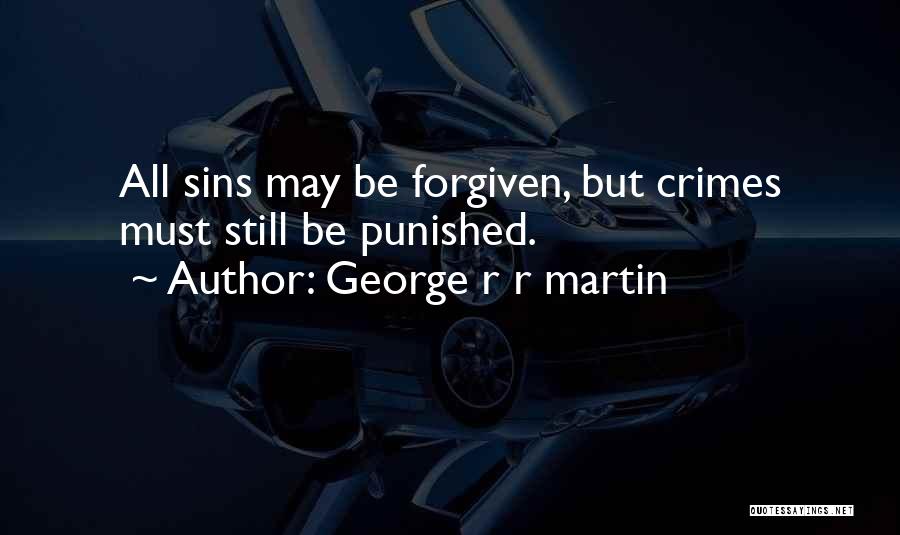George R R Martin Quotes: All Sins May Be Forgiven, But Crimes Must Still Be Punished.