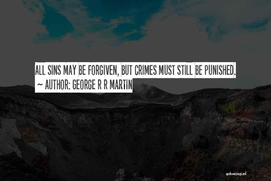 George R R Martin Quotes: All Sins May Be Forgiven, But Crimes Must Still Be Punished.