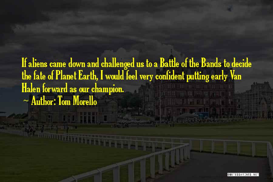 Tom Morello Quotes: If Aliens Came Down And Challenged Us To A Battle Of The Bands To Decide The Fate Of Planet Earth,