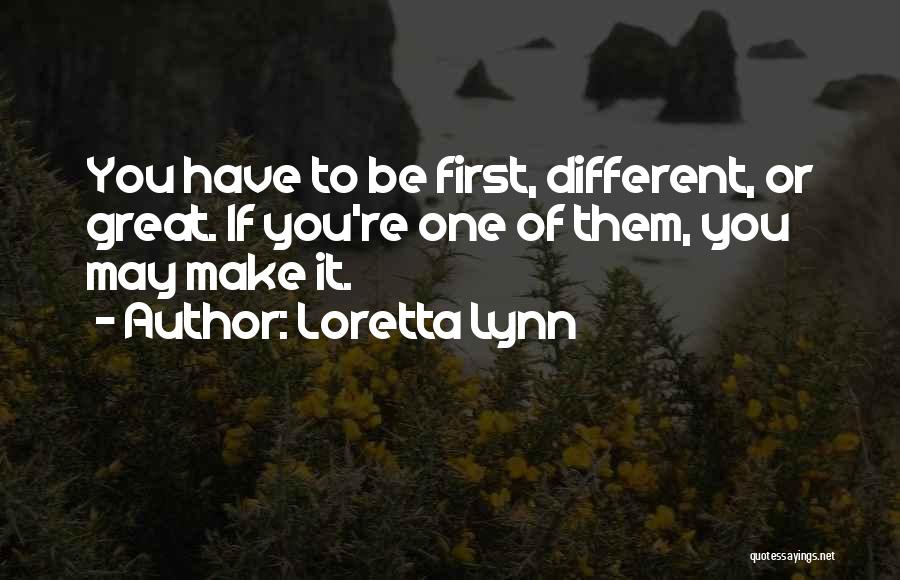 Loretta Lynn Quotes: You Have To Be First, Different, Or Great. If You're One Of Them, You May Make It.