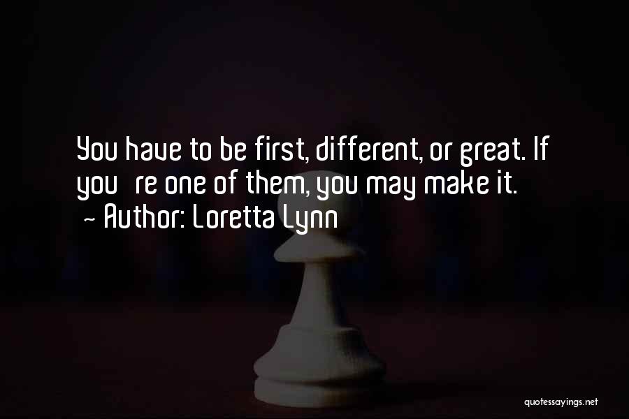 Loretta Lynn Quotes: You Have To Be First, Different, Or Great. If You're One Of Them, You May Make It.