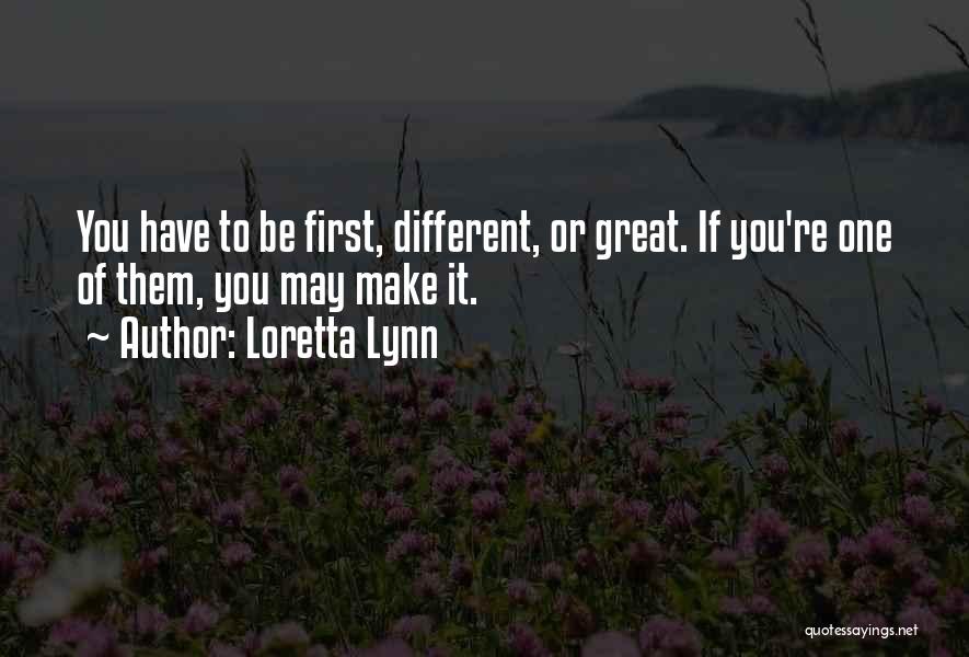 Loretta Lynn Quotes: You Have To Be First, Different, Or Great. If You're One Of Them, You May Make It.