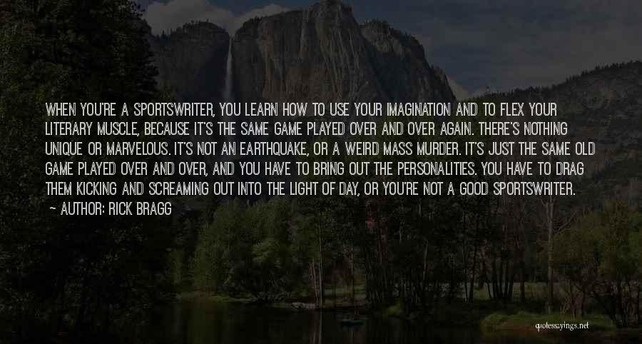 Rick Bragg Quotes: When You're A Sportswriter, You Learn How To Use Your Imagination And To Flex Your Literary Muscle, Because It's The